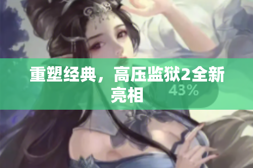 重塑经典，高压监狱2全新亮相
