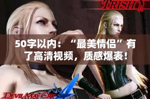 50字以内：“最美情侣”有了高清视频，质感爆表！