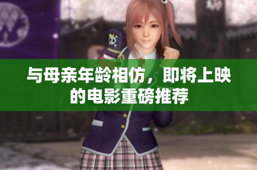 与母亲年龄相仿，即将上映的电影重磅推荐