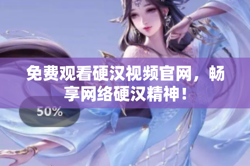 免费观看硬汉视频官网，畅享网络硬汉精神！