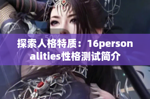 探索人格特质：16personalities性格测试简介