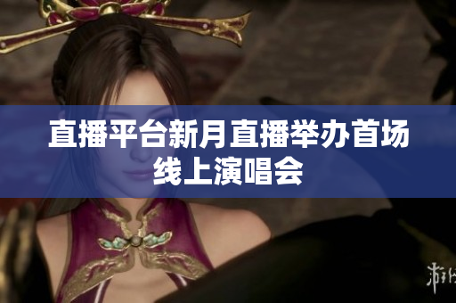 直播平台新月直播举办首场线上演唱会