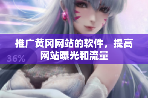 推广黄冈网站的软件，提高网站曝光和流量