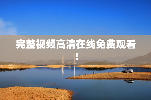 完整视频高清在线免费观看！