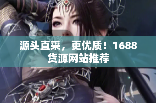源头直采，更优质！1688货源网站推荐