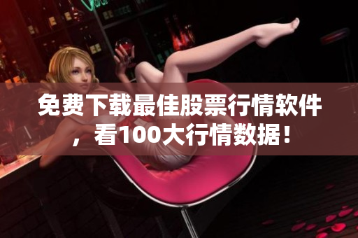 免费下载最佳股票行情软件，看100大行情数据！