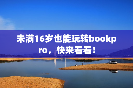 未满16岁也能玩转bookpro，快来看看！