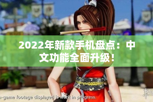 2022年新款手机盘点：中文功能全面升级！