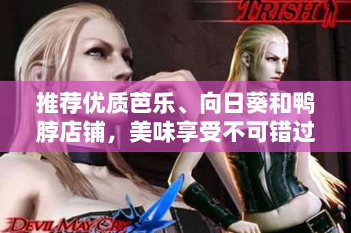 推荐优质芭乐、向日葵和鸭脖店铺，美味享受不可错过！