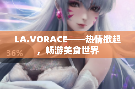 LA.VORACE——热情掀起，畅游美食世界