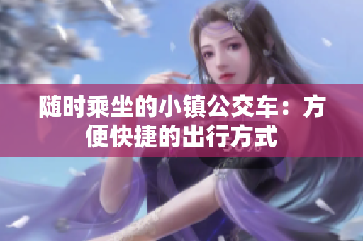 随时乘坐的小镇公交车：方便快捷的出行方式