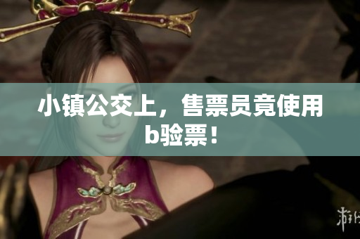 小镇公交上，售票员竟使用b验票！