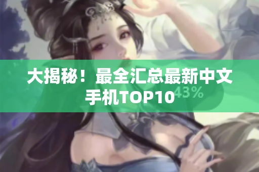 大揭秘！最全汇总最新中文手机TOP10