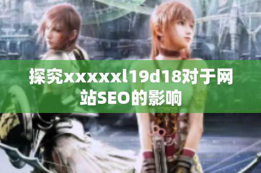 探究xxxxxl19d18对于网站SEO的影响