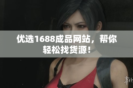优选1688成品网站，帮你轻松找货源！