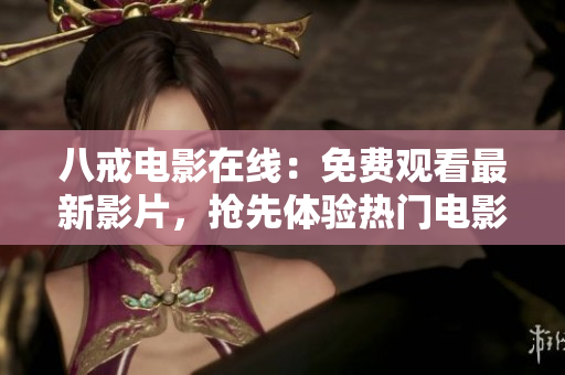 八戒电影在线：免费观看最新影片，抢先体验热门电影！
