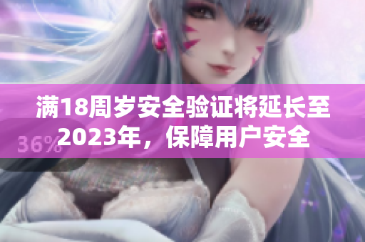 满18周岁安全验证将延长至2023年，保障用户安全