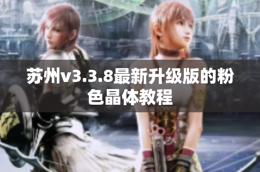 苏州v3.3.8最新升级版的粉色晶体教程