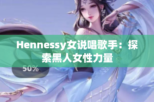 Hennessy女说唱歌手：探索黑人女性力量