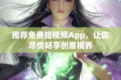 推荐免费短视频App，让你尽情畅享创意视界