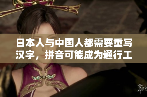 日本人与中国人都需要重写汉字，拼音可能成为通行工具