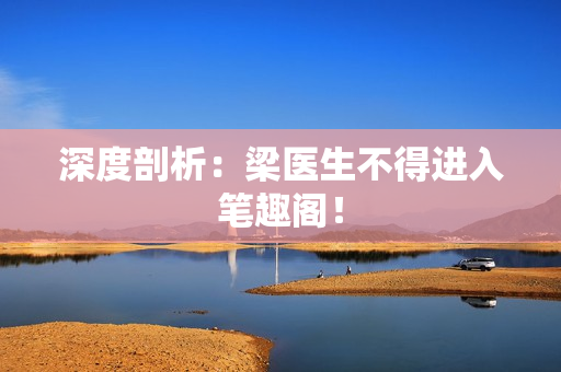 深度剖析：梁医生不得进入笔趣阁！