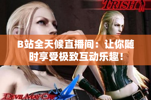 B站全天候直播间：让你随时享受极致互动乐趣！