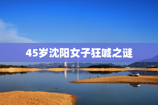 45岁沈阳女子狂喊之谜
