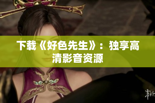 下载《好色先生》：独享高清影音资源