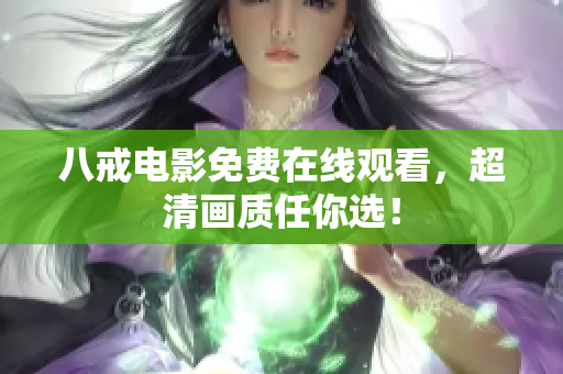 八戒电影免费在线观看，超清画质任你选！