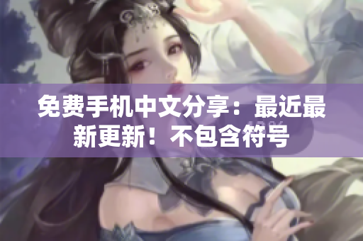 免费手机中文分享：最近最新更新！不包含符号