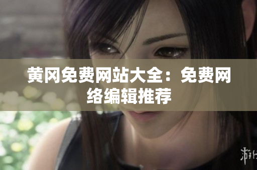 黄冈免费网站大全：免费网络编辑推荐
