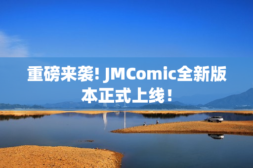 重磅来袭! JMComic全新版本正式上线！