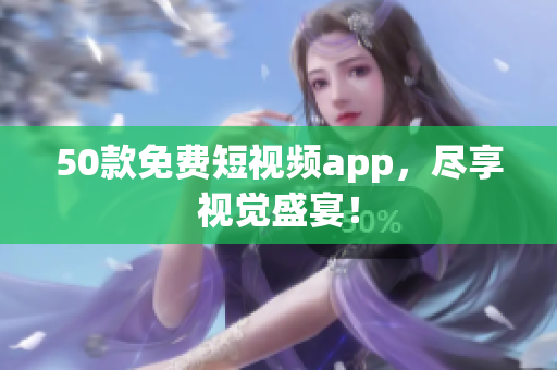 50款免费短视频app，尽享视觉盛宴！