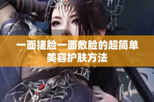 一面搓脸一面敷脸的超简单美容护肤方法