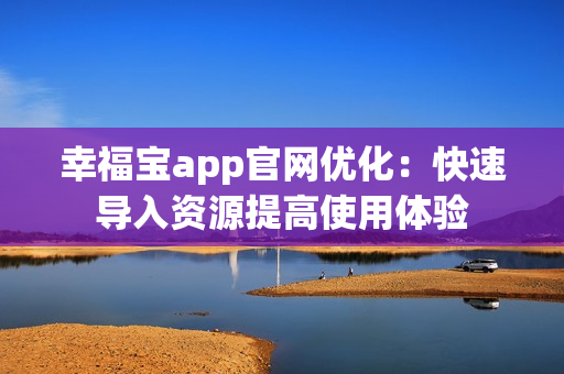 幸福宝app官网优化：快速导入资源提高使用体验