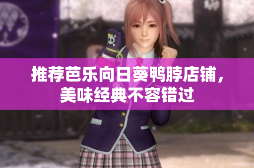 推荐芭乐向日葵鸭脖店铺，美味经典不容错过
