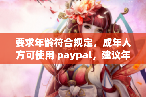 要求年龄符合规定，成年人方可使用 paypal，建议年轻人注意！