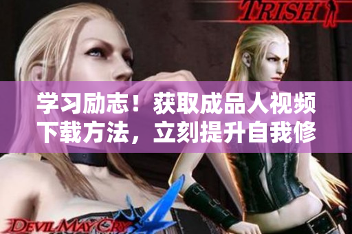学习励志！获取成品人视频下载方法，立刻提升自我修养！