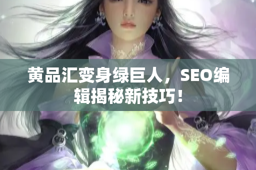 黄品汇变身绿巨人，SEO编辑揭秘新技巧！
