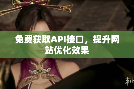 免费获取API接口，提升网站优化效果