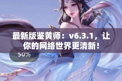 最新版鉴黄师：v6.3.1，让你的网络世界更清新！