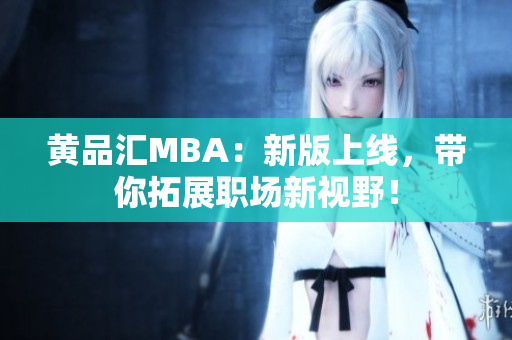 黄品汇MBA：新版上线，带你拓展职场新视野！