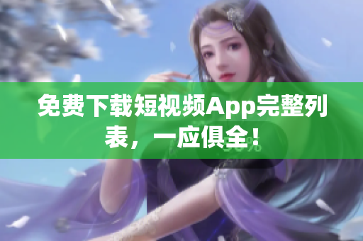 免费下载短视频App完整列表，一应俱全！