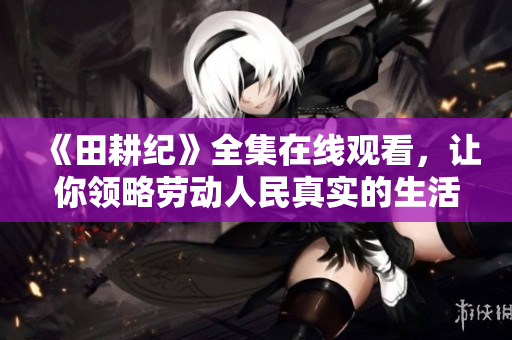 《田耕纪》全集在线观看，让你领略劳动人民真实的生活