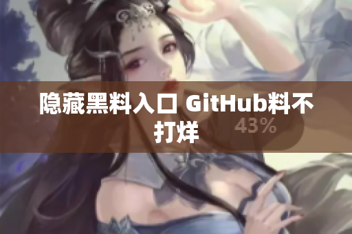 隐藏黑料入口 GitHub料不打烊
