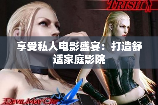 享受私人电影盛宴：打造舒适家庭影院