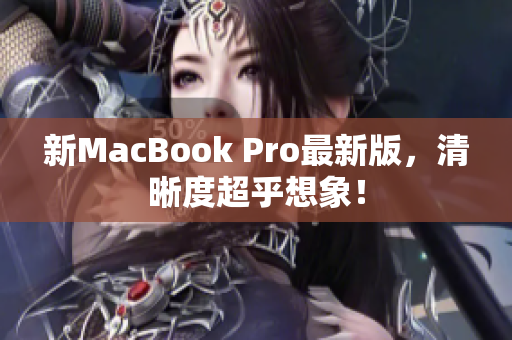 新MacBook Pro最新版，清晰度超乎想象！