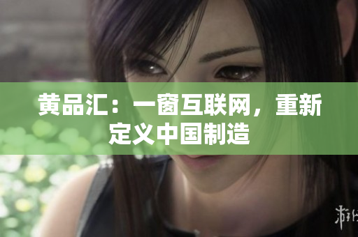 黄品汇：一窗互联网，重新定义中国制造