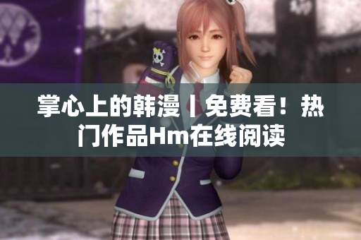 掌心上的韩漫丨免费看！热门作品Hm在线阅读